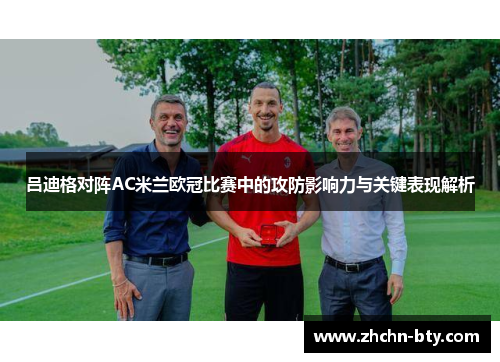 吕迪格对阵AC米兰欧冠比赛中的攻防影响力与关键表现解析