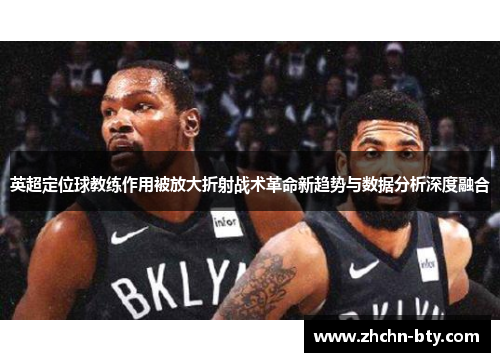 英超定位球教练作用被放大折射战术革命新趋势与数据分析深度融合