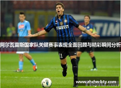 阿尔瓦雷斯国家队关键赛事表现全面回顾与精彩瞬间分析