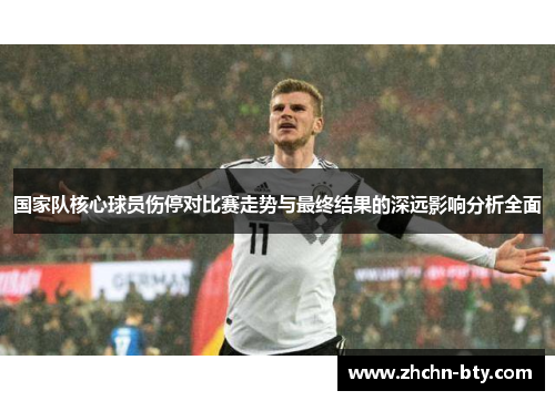 国家队核心球员伤停对比赛走势与最终结果的深远影响分析全面