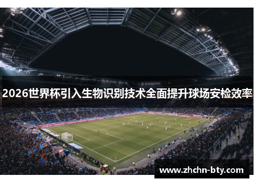 2026世界杯引入生物识别技术全面提升球场安检效率