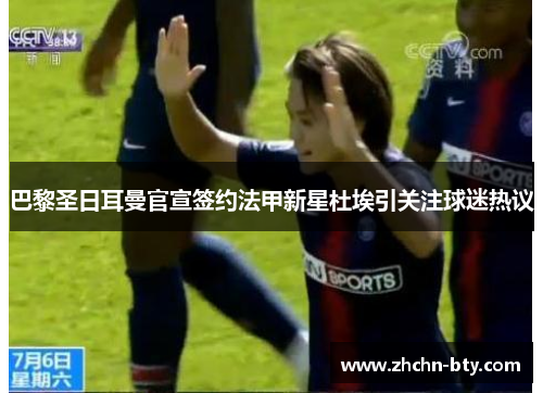 巴黎圣日耳曼官宣签约法甲新星杜埃引关注球迷热议