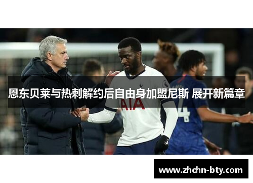 恩东贝莱与热刺解约后自由身加盟尼斯 展开新篇章