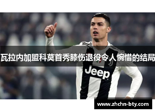 瓦拉内加盟科莫首秀膝伤退役令人惋惜的结局