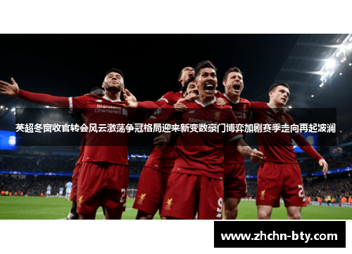 英超冬窗收官转会风云激荡争冠格局迎来新变数豪门博弈加剧赛季走向再起波澜