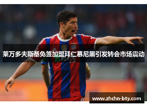 莱万多夫斯基免签加盟拜仁慕尼黑引发转会市场震动