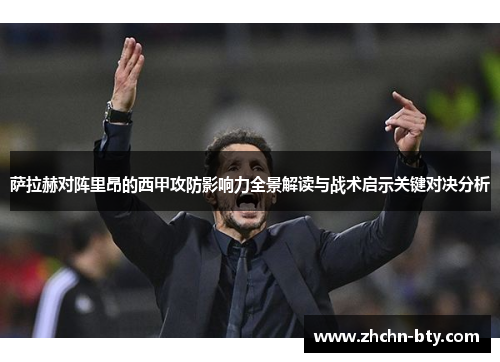 萨拉赫对阵里昂的西甲攻防影响力全景解读与战术启示关键对决分析