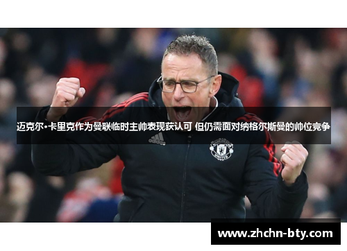 迈克尔·卡里克作为曼联临时主帅表现获认可 但仍需面对纳格尔斯曼的帅位竞争