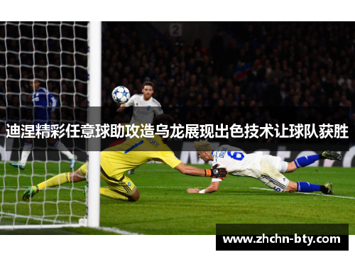 迪涅精彩任意球助攻造乌龙展现出色技术让球队获胜