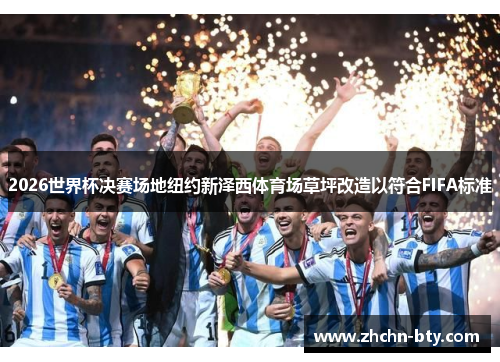 2026世界杯决赛场地纽约新泽西体育场草坪改造以符合FIFA标准