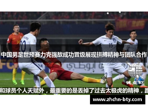 中国男足世预赛力克强敌成功晋级展现拼搏精神与团队合作