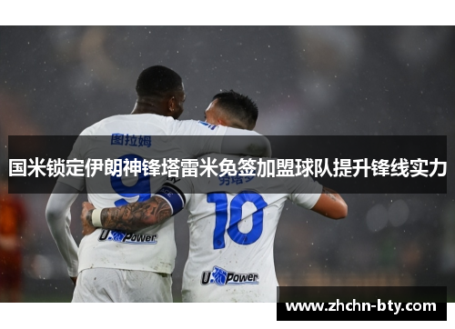 国米锁定伊朗神锋塔雷米免签加盟球队提升锋线实力 国米锁定伊朗神锋塔雷米免签加盟球队提升锋线实力