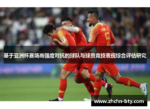 基于亚洲杯赛场高强度对抗的球队与球员竞技表现综合评估研究 基于亚洲杯赛场高强度对抗的球队与球员竞技表现综合评估研究