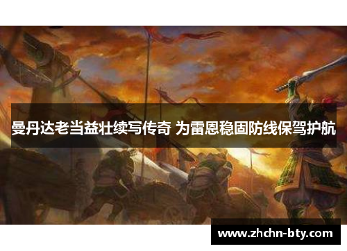 曼丹达老当益壮续写传奇 为雷恩稳固防线保驾护航 曼丹达老当益壮续写传奇 为雷恩稳固防线保驾护航