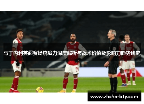 马丁内利英超赛场统治力深度解析与战术价值及影响力趋势研究 马丁内利英超赛场统治力深度解析与战术价值及影响力趋势研究