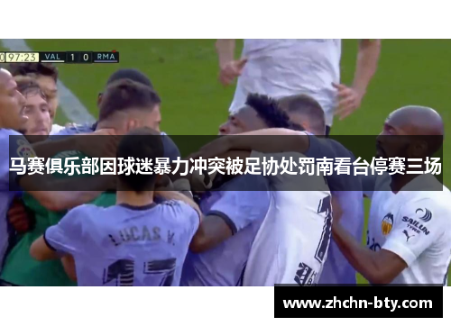 马赛俱乐部因球迷暴力冲突被足协处罚南看台停赛三场 马赛俱乐部因球迷暴力冲突被足协处罚南看台停赛三场