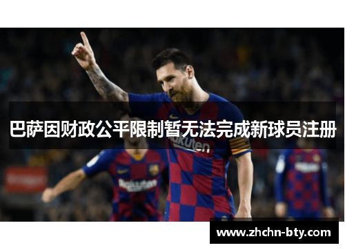 巴萨因财政公平限制暂无法完成新球员注册 巴萨因财政公平限制暂无法完成新球员注册