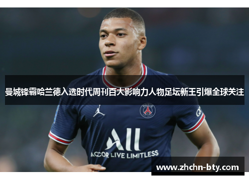 曼城锋霸哈兰德入选时代周刊百大影响力人物足坛新王引爆全球关注 曼城锋霸哈兰德入选时代周刊百大影响力人物足坛新王引爆全球关注