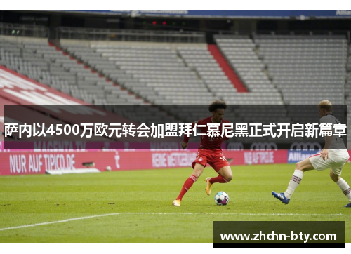 萨内以4500万欧元转会加盟拜仁慕尼黑正式开启新篇章 萨内以4500万欧元转会加盟拜仁慕尼黑正式开启新篇章
