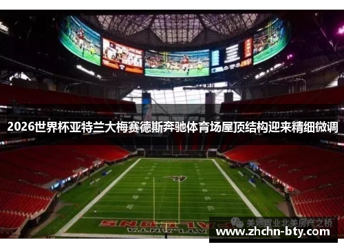 2026世界杯亚特兰大梅赛德斯奔驰体育场屋顶结构迎来精细微调 2026世界杯亚特兰大梅赛德斯奔驰体育场屋顶结构迎来精细微调