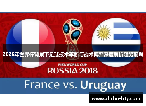 2026年世界杯背景下足球技术革新与战术博弈深度解析趋势前瞻 2026年世界杯背景下足球技术革新与战术博弈深度解析趋势前瞻