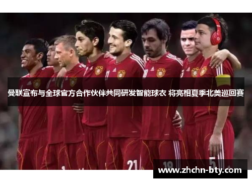 曼联宣布与全球官方合作伙伴共同研发智能球衣 将亮相夏季北美巡回赛 曼联宣布与全球官方合作伙伴共同研发智能球衣 将亮相夏季北美巡回赛