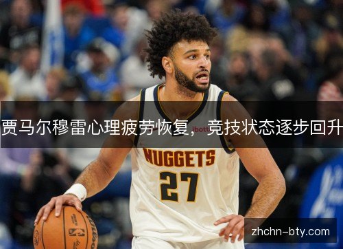 贾马尔穆雷心理疲劳恢复，竞技状态逐步回升